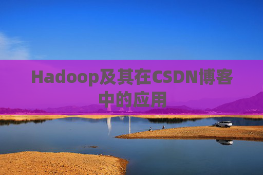 Hadoop及其在CSDN博客中的应用 Hadoop及其在CSDN博客中的应用